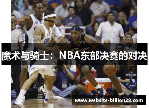 魔术与骑士：NBA东部决赛的对决